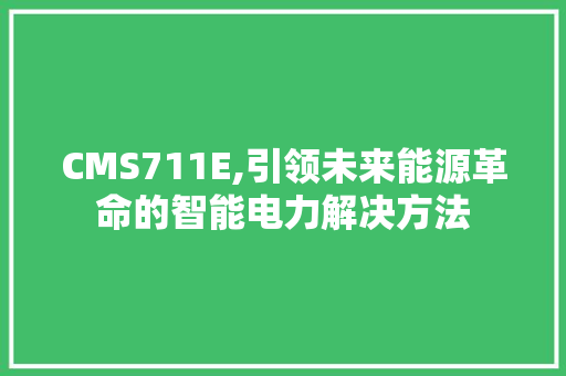 CMS711E,引领未来能源革命的智能电力解决方法 搜狗SEO