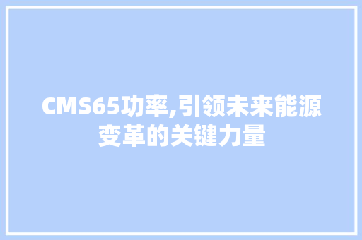 CMS65功率,引领未来能源变革的关键力量 神马SEO