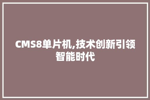 CMS8单片机,技术创新引领智能时代 百度SEO