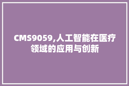 CMS9059,人工智能在医疗领域的应用与创新 必应SEO