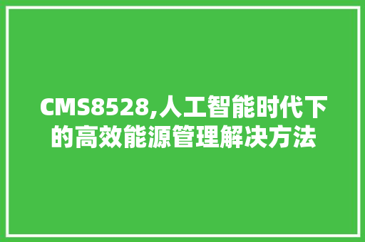 CMS8528,人工智能时代下的高效能源管理解决方法 必应SEO