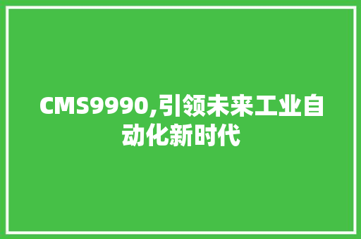 CMS9990,引领未来工业自动化新时代 SEO关键词