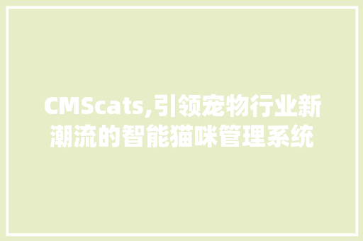 CMScats,引领宠物行业新潮流的智能猫咪管理系统