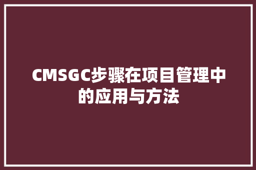 CMSGC步骤在项目管理中的应用与方法 SEO关键词
