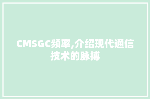 CMSGC频率,介绍现代通信技术的脉搏 SEO关键词