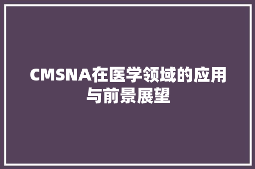 CMSNA在医学领域的应用与前景展望 搜狗SEO
