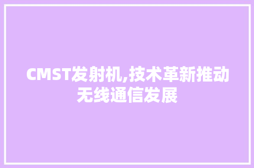 CMST发射机,技术革新推动无线通信发展 网站建设公司