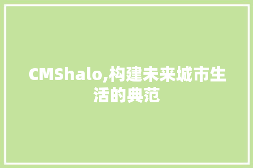 CMShalo,构建未来城市生活的典范 百度SEO