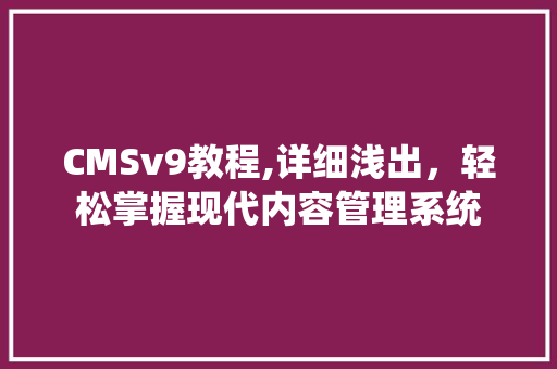 CMSv9教程,详细浅出，轻松掌握现代内容管理系统 网站建设公司
