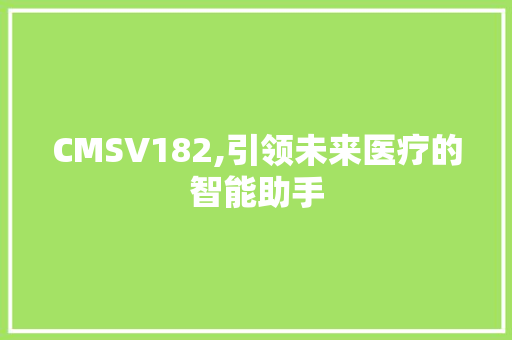 CMSV182,引领未来医疗的智能助手 网站建设公司