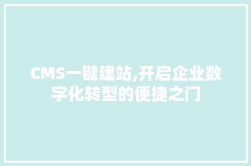 CMS一键建站,开启企业数字化转型的便捷之门 百度SEO