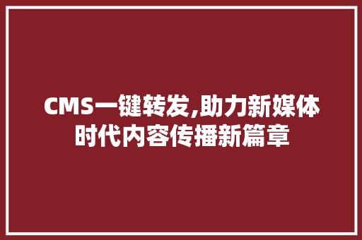 CMS一键转发,助力新媒体时代内容传播新篇章 SEO关键词