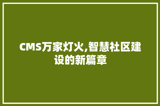 CMS万家灯火,智慧社区建设的新篇章 搜狗SEO