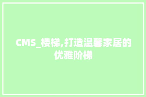 CMS_楼梯,打造温馨家居的优雅阶梯 必应SEO