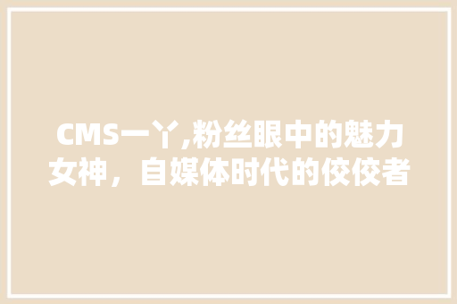 CMS一丫,粉丝眼中的魅力女神，自媒体时代的佼佼者 百度SEO