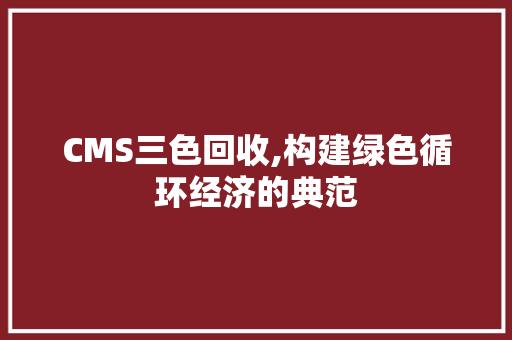 CMS三色回收,构建绿色循环经济的典范 网站建设公司
