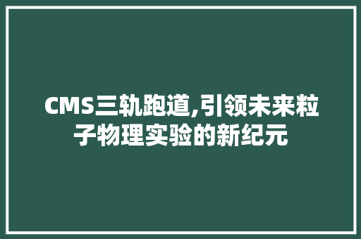 CMS三轨跑道,引领未来粒子物理实验的新纪元