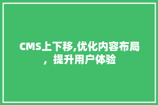 CMS上下移,优化内容布局，提升用户体验 网站建设公司