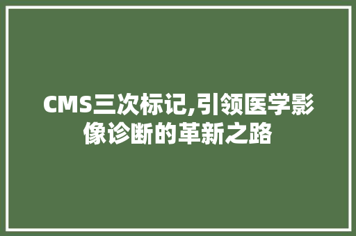 CMS三次标记,引领医学影像诊断的革新之路