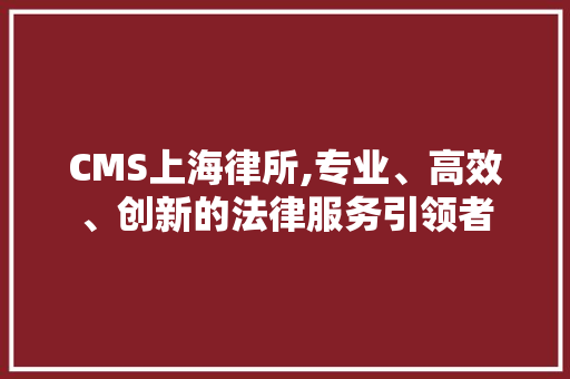 CMS上海律所,专业、高效、创新的法律服务引领者 百度SEO