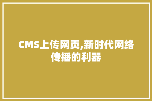 CMS上传网页,新时代网络传播的利器 SEO关键词