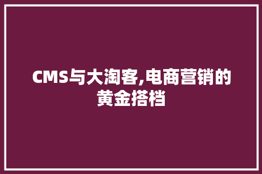 CMS与大淘客,电商营销的黄金搭档 百度SEO