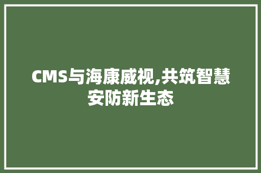 CMS与海康威视,共筑智慧安防新生态 百度SEO