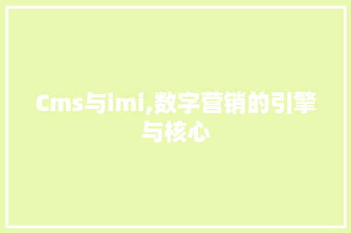 Cms与imi,数字营销的引擎与核心 SEO关键词