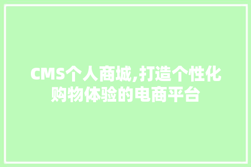 CMS个人商城,打造个性化购物体验的电商平台 SEO关键词