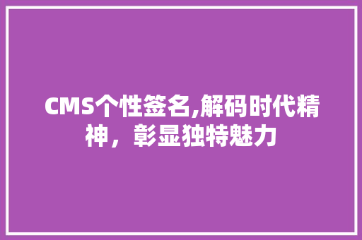 CMS个性签名,解码时代精神，彰显独特魅力