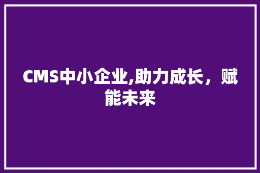 CMS中小企业,助力成长，赋能未来 搜狗SEO
