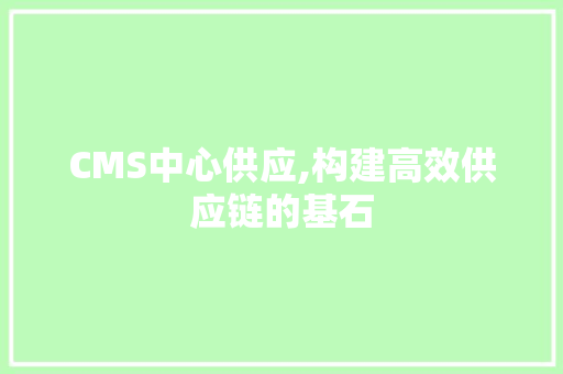 CMS中心供应,构建高效供应链的基石 百度SEO