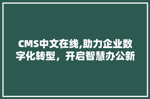 CMS中文在线,助力企业数字化转型，开启智慧办公新时代 百度SEO