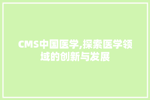 CMS中国医学,探索医学领域的创新与发展 必应SEO