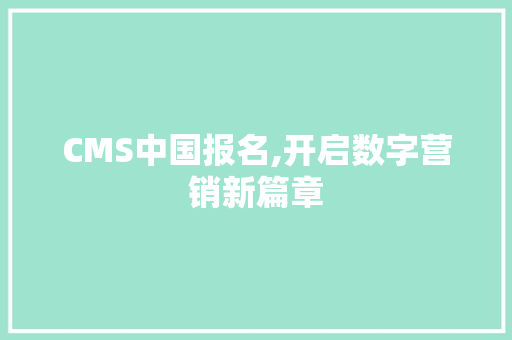 CMS中国报名,开启数字营销新篇章