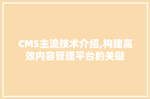 CMS主流技术介绍,构建高效内容管理平台的关键 SEO关键词 CMS主流技术介绍,构建高效内容管理平台的关键 SEO关键词