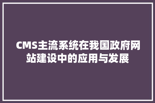 CMS主流系统在我国政府网站建设中的应用与发展 百度SEO
