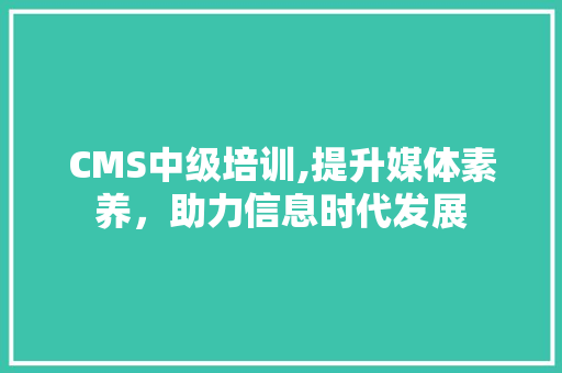 CMS中级培训,提升媒体素养，助力信息时代发展 必应SEO