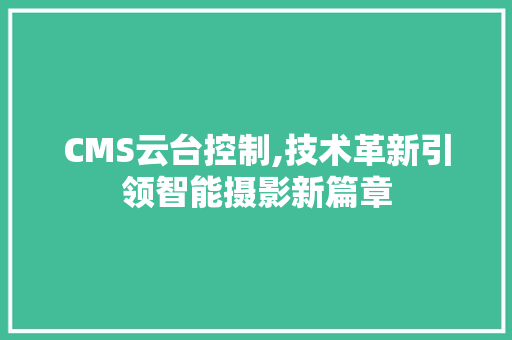 CMS云台控制,技术革新引领智能摄影新篇章 搜狗SEO
