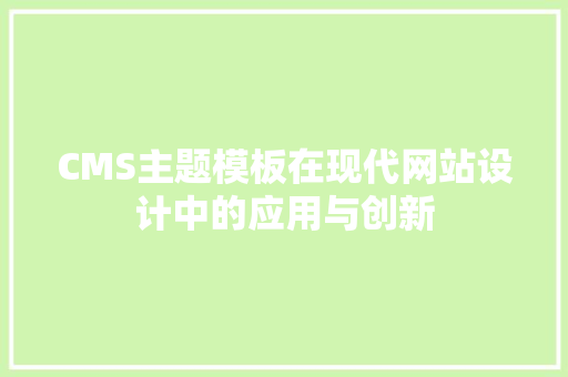CMS主题模板在现代网站设计中的应用与创新 神马SEO