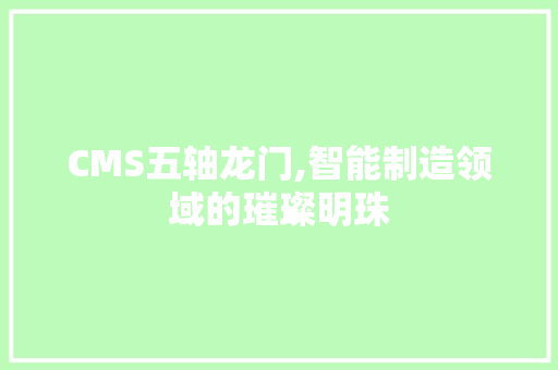 CMS五轴龙门,智能制造领域的璀璨明珠 百度SEO