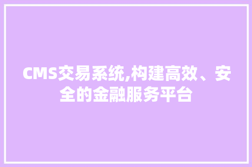 CMS交易系统,构建高效、安全的金融服务平台 百度SEO