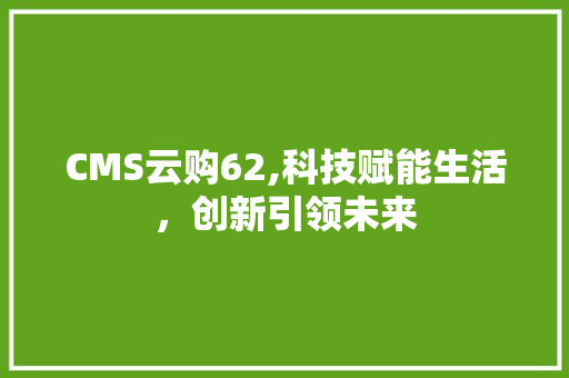 CMS云购62,科技赋能生活，创新引领未来 SEO关键词