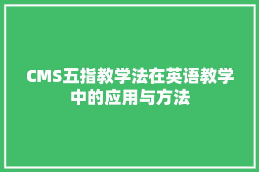 CMS五指教学法在英语教学中的应用与方法 搜狗SEO