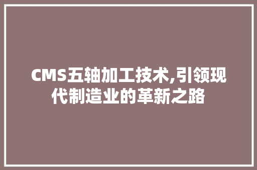 CMS五轴加工技术,引领现代制造业的革新之路 SEO关键词