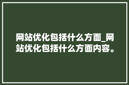 网站优化包括什么方面_网站优化包括什么方面内容。 网站优化包括什么方面_网站优化包括什么方面内容。 必应SEO