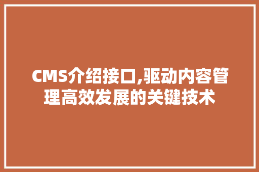 CMS介绍接口,驱动内容管理高效发展的关键技术 搜狗SEO