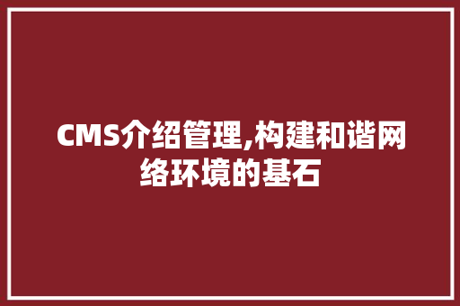 CMS介绍管理,构建和谐网络环境的基石 网站建设公司