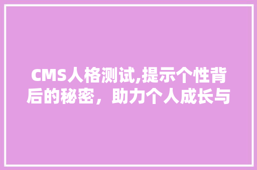 CMS人格测试,提示个性背后的秘密，助力个人成长与发展 必应SEO