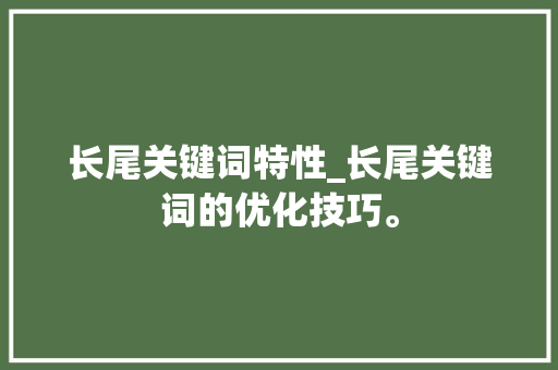 长尾关键词特性_长尾关键词的优化技巧。 长尾关键词特性_长尾关键词的优化技巧。 SEO关键词